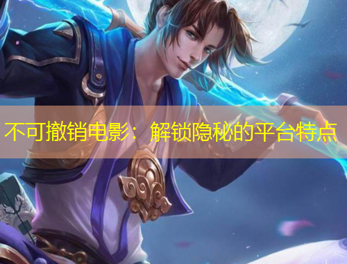 不可撤銷電影：解鎖隱秘的平臺特點(diǎn)