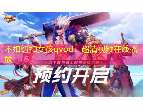 不扣紐扣女孩qvod：超清視頻在線播放