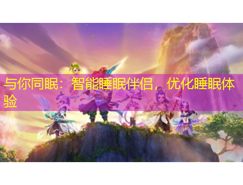 與你同眠：智能睡眠伴侶，優(yōu)化睡眠體驗(yàn)