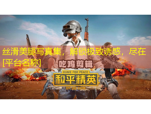 絲滑美腿寫(xiě)真集，解鎖極致誘惑，盡在[平臺(tái)名稱(chēng)]