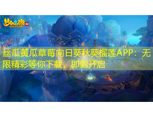 絲瓜黃瓜草莓向日葵秋葵榴蓮APP：無(wú)限精彩等你下載，即刻開(kāi)啟