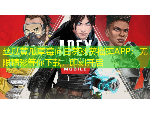 絲瓜黃瓜草莓向日葵秋葵榴蓮APP：無(wú)限精彩等你下載，即刻開(kāi)啟