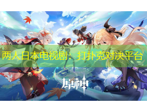 兩人日本電視劇：打撲克對(duì)決平臺(tái)