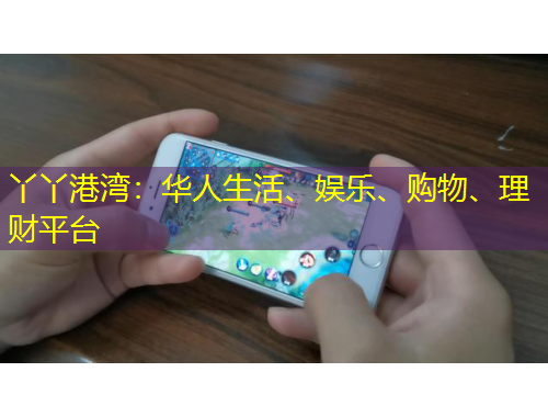 丫丫港灣：華人生活、娛樂(lè)、購(gòu)物、理財(cái)平臺(tái)