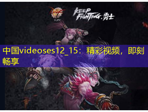 中國videoses12_15：精彩視頻，即刻暢享