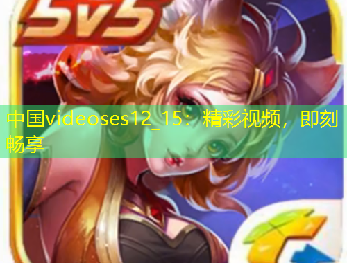中國videoses12_15：精彩視頻，即刻暢享