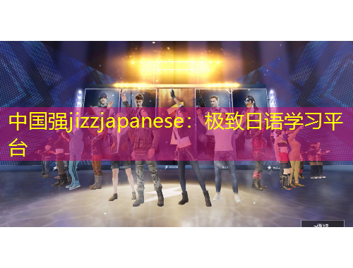 中國(guó)強(qiáng)jizzjapanese：極致日語(yǔ)學(xué)習(xí)平臺(tái)