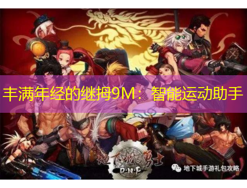 豐滿年經(jīng)的繼拇9M：智能運(yùn)動(dòng)助手