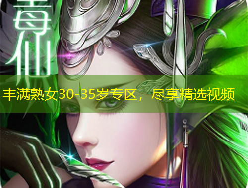 豐滿熟女30-35歲專區(qū)，盡享精選視頻