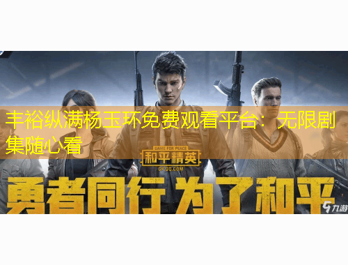 豐?？v滿楊玉環(huán)免費(fèi)觀看平臺(tái)：無(wú)限劇集隨心看