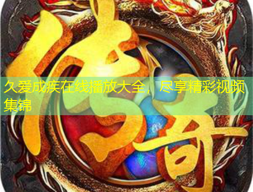 久愛成疾在線播放大全，盡享精彩視頻集錦