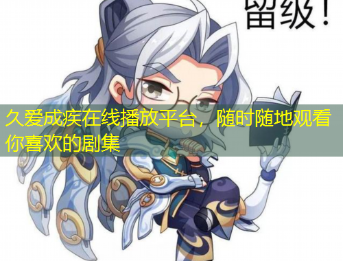 久愛成疾在線播放平臺(tái)，隨時(shí)隨地觀看你喜歡的劇集