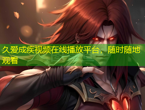 久愛成疾視頻在線播放平臺，隨時隨地觀看