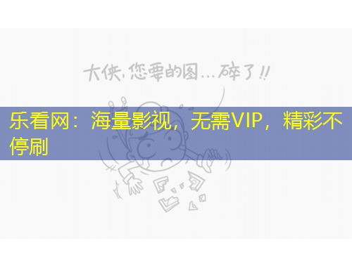 樂看網(wǎng)：海量影視，無需VIP，精彩不停刷