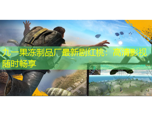 九一果凍制品廠最新劇紅桃：高清影視隨時暢享