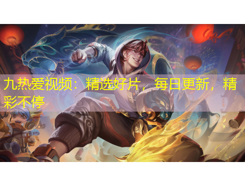 九熱愛視頻：精選好片，每日更新，精彩不停