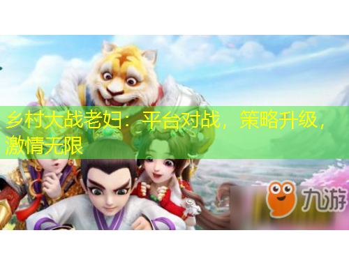 鄉(xiāng)村大戰(zhàn)老婦：平臺(tái)對(duì)戰(zhàn)，策略升級(jí)，激情無限