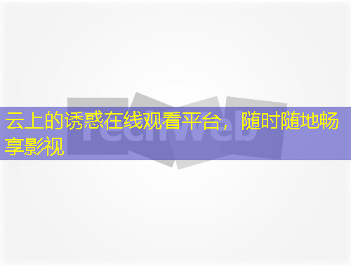 云上的誘惑在線觀看平臺(tái)，隨時(shí)隨地暢享影視