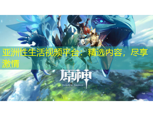 亞洲性生活視頻平臺(tái)：精選內(nèi)容，盡享激情