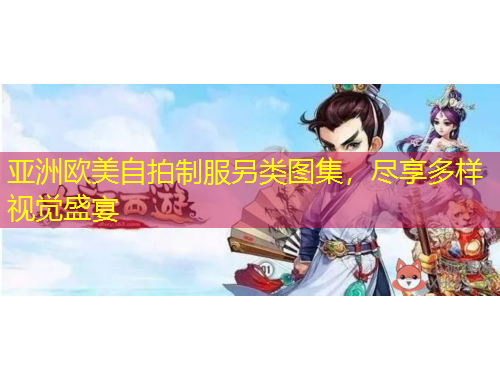 亞洲歐美自拍制服另類(lèi)圖集，盡享多樣視覺(jué)盛宴