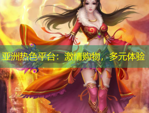 亞洲熱色平臺：激情購物，多元體驗