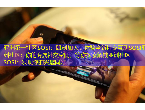 亞洲第一社區(qū)SOSI：即刻加入，體驗全新社交互動SOSI亞洲社區(qū)：你的專屬社交空間，等你探索解鎖亞洲社區(qū)SOSI：發(fā)現你的興趣同好
