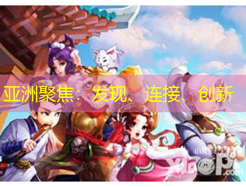 亞洲聚焦：發(fā)現(xiàn)、連接、創(chuàng)新