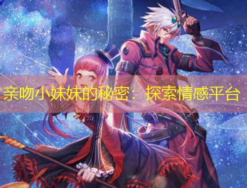 親吻小妹妹的秘密：探索情感平臺(tái)