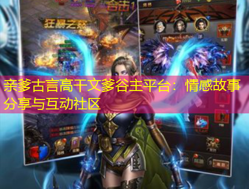 親爹古言高干文爹谷主平臺：情感故事分享與互動社區(qū)