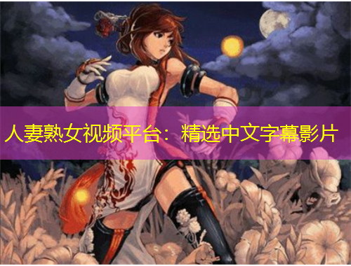 人妻熟女視頻平臺(tái)：精選中文字幕影片