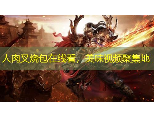 人肉叉燒包在線看，美味視頻聚集地