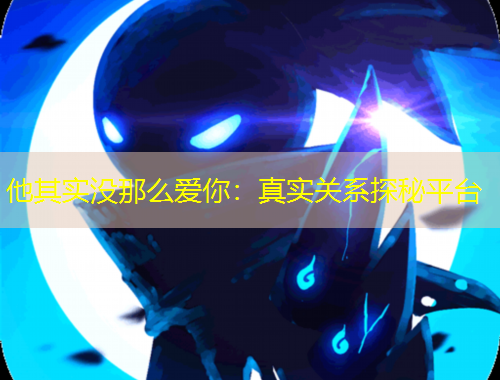 他其實(shí)沒(méi)那么愛(ài)你：真實(shí)關(guān)系探秘平臺(tái)