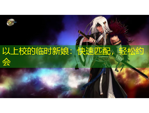 以上校的臨時(shí)新娘：快速匹配，輕松約會