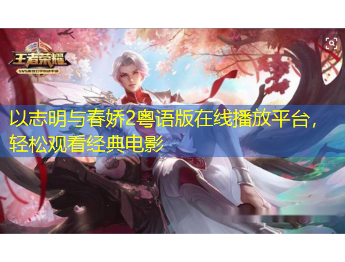 以志明與春嬌2粵語版在線播放平臺，輕松觀看經典電影