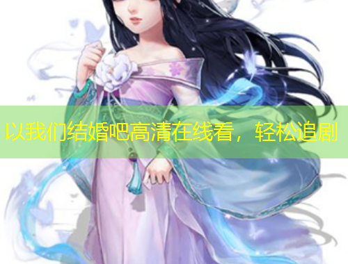 以我們結(jié)婚吧高清在線看，輕松追劇