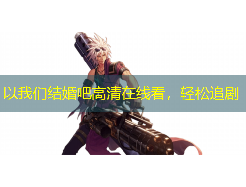 以我們結(jié)婚吧高清在線看，輕松追劇