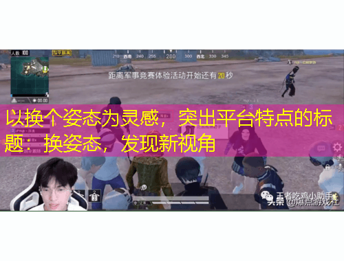 以換個姿態(tài)為靈感，突出平臺特點的標題：換姿態(tài)，發(fā)現(xiàn)新視角