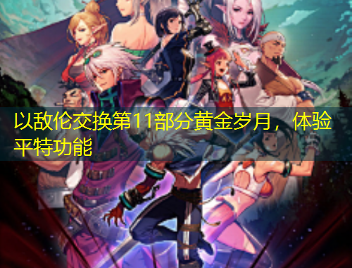 以敵倫交換第11部分黃金歲月，體驗(yàn)平特功能