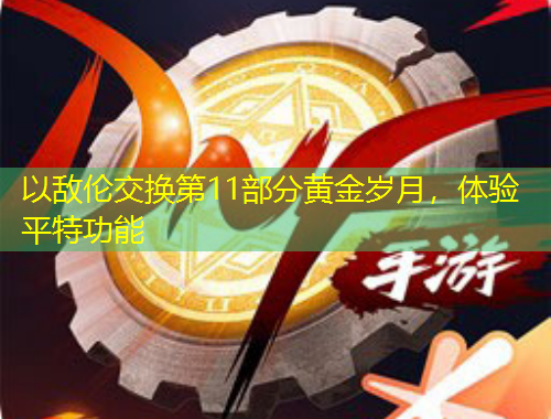 以敵倫交換第11部分黃金歲月，體驗(yàn)平特功能