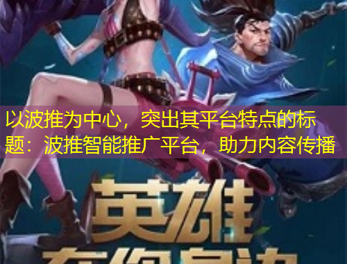 以波推為中心，突出其平臺特點(diǎn)的標(biāo)題：波推智能推廣平臺，助力內(nèi)容傳播