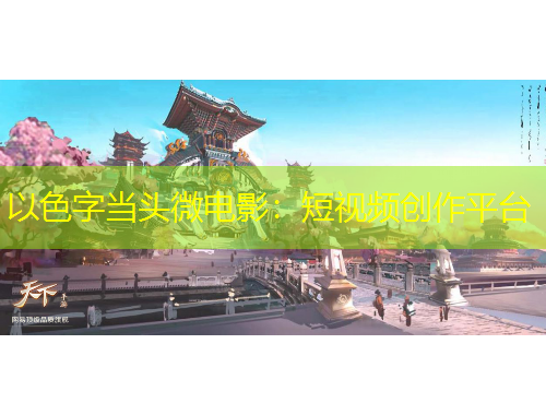 以色字當(dāng)頭微電影：短視頻創(chuàng)作平臺