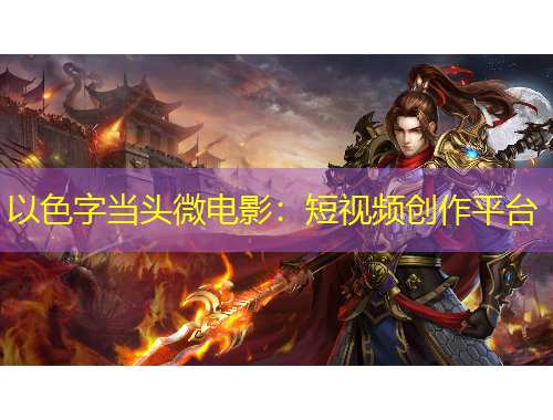 以色字當(dāng)頭微電影：短視頻創(chuàng)作平臺