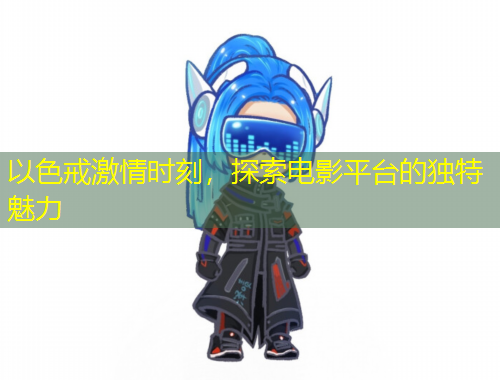 以色戒激情時刻，探索電影平臺的獨特魅力