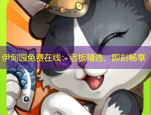 伊甸園免費在線：老板精選，即刻暢享