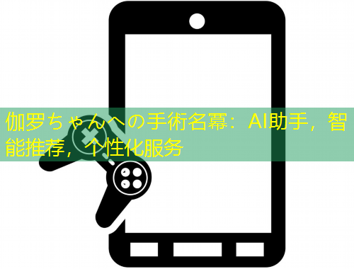 伽羅ちゃんへの手術(shù)名冪：AI助手，智能推薦，個(gè)性化服務(wù)