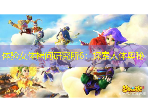 體驗(yàn)女體拷問研究所6：探索人體奧秘