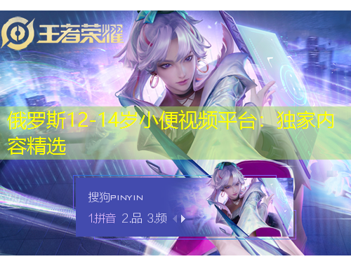 俄羅斯12-14歲小便視頻平臺：獨家內(nèi)容精選