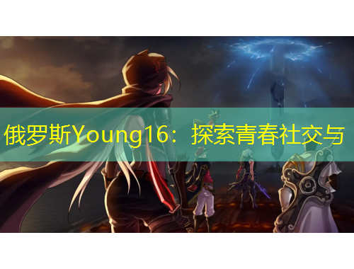 俄羅斯Young16：探索青春社交與