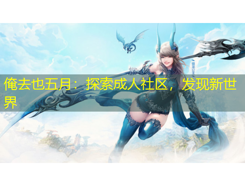 俺去也五月：探索成人社區(qū)，發(fā)現(xiàn)新世界