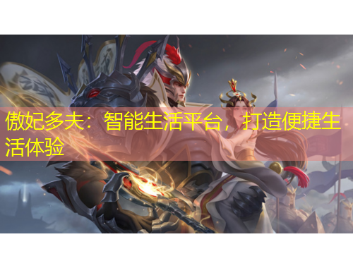 傲妃多夫：智能生活平臺(tái)，打造便捷生活體驗(yàn)